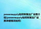 powersupply如何恢復(fù)出廠設(shè)置介紹(powersupply如何恢復(fù)出廠設(shè)置詳細(xì)情況如何)