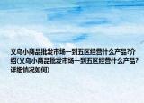 義烏小商品批發(fā)市場(chǎng)一到五區(qū)經(jīng)營(yíng)什么產(chǎn)品?介紹(義烏小商品批發(fā)市場(chǎng)一到五區(qū)經(jīng)營(yíng)什么產(chǎn)品?詳細(xì)情況如何)