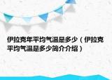 伊拉克年平均氣溫是多少（伊拉克平均氣溫是多少簡介介紹）