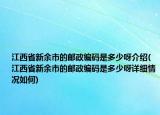 江西省新余市的郵政編碼是多少呀介紹(江西省新余市的郵政編碼是多少呀詳細(xì)情況如何)