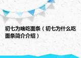 初七為啥吃面條（初七為什么吃面條簡介介紹）