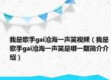 我是歌手gai滄海一聲笑視頻（我是歌手gai滄海一聲笑是哪一期簡介介紹）