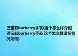 巴寶莉burberry手表(這個怎么樣介紹 巴寶莉burberry手表 這個怎么樣詳細情況如何)