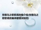 東極島之歌歌詞改編介紹(東極島之歌歌詞改編詳細(xì)情況如何)