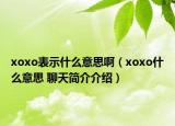 xoxo表示什么意思?。▁oxo什么意思 聊天簡介介紹）