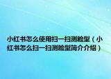 小紅書怎么使用掃一掃測(cè)臉型（小紅書怎么掃一掃測(cè)臉型簡(jiǎn)介介紹）