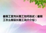 暑假工冒充長(zhǎng)期工如何面試（暑假工怎么假裝長(zhǎng)期工簡(jiǎn)介介紹）