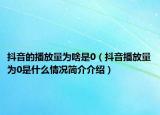 抖音的播放量為啥是0（抖音播放量為0是什么情況簡介介紹）