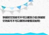 穿越時(shí)空到底可不可以做到介紹(穿越時(shí)空到底可不可以做到詳細(xì)情況如何)