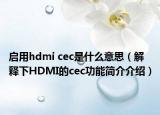 啟用hdmi cec是什么意思（解釋下HDMI的cec功能簡介介紹）