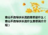 青山不改綠水長(zhǎng)流的意思是什么（青山不改綠水長(zhǎng)流什么意思簡(jiǎn)介介紹）