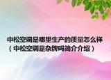 中松空調(diào)是哪里生產(chǎn)的質(zhì)量怎么樣（中松空調(diào)是雜牌嗎簡介介紹）
