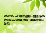 WWERaw25周年是那一期介紹(WWERaw25周年是那一期詳細(xì)情況如何)