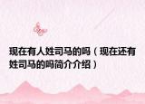 現(xiàn)在有人姓司馬的嗎（現(xiàn)在還有姓司馬的嗎簡(jiǎn)介介紹）