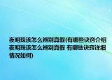 夜明珠該怎么辨別真假(有哪些訣竅介紹 夜明珠該怎么辨別真假 有哪些訣竅詳細情況如何)