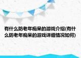 有什么防老年癡呆的游戲介紹(有什么防老年癡呆的游戲詳細情況如何)