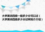 大學(xué)英語四級一般多少分可以過（大學(xué)英語四級多少分過啊簡介介紹）