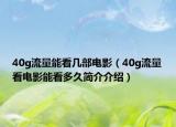 40g流量能看幾部電影（40g流量看電影能看多久簡(jiǎn)介介紹）