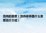 頂崗的意思（頂崗老師是什么意思簡介介紹）