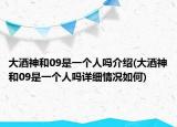 大酒神和09是一個人嗎介紹(大酒神和09是一個人嗎詳細(xì)情況如何)
