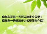 摩托車正常一天可以跑多少公里（摩托車一天能跑多少公里簡(jiǎn)介介紹）