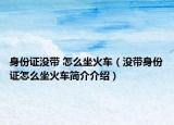 身份證沒(méi)帶 怎么坐火車（沒(méi)帶身份證怎么坐火車簡(jiǎn)介介紹）