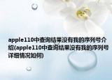 apple110中查詢結(jié)果沒有我的序列號介紹(apple110中查詢結(jié)果沒有我的序列號詳細情況如何)