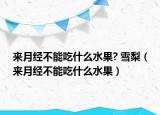 來(lái)月經(jīng)不能吃什么水果? 雪梨（來(lái)月經(jīng)不能吃什么水果）