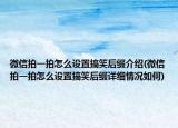 微信拍一拍怎么設(shè)置搞笑后綴介紹(微信拍一拍怎么設(shè)置搞笑后綴詳細情況如何)