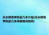 天水師范學院是幾本介紹(天水師范學院是幾本詳細情況如何)