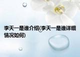 李天一是誰介紹(李天一是誰詳細情況如何)