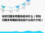 問(wèn)君歸期未有期詩(shī)名叫什么（君問(wèn)歸期未有期的詩(shī)名是什么簡(jiǎn)介介紹）