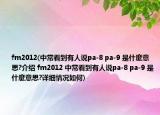 fm2012(中?？吹接腥苏fpa-8 pa-9 是什麼意思?介紹 fm2012 中?？吹接腥苏fpa-8 pa-9 是什麼意思?詳細(xì)情況如何)