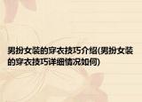 男扮女裝的穿衣技巧介紹(男扮女裝的穿衣技巧詳細情況如何)