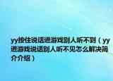 yy按住說話進(jìn)游戲別人聽不到（yy進(jìn)游戲說話別人聽不見怎么解決簡介介紹）