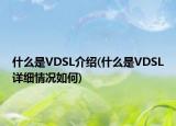 什么是VDSL介紹(什么是VDSL詳細(xì)情況如何)