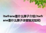 ltwfrane是什么牌子介紹(ltwfrane是什么牌子詳細(xì)情況如何)