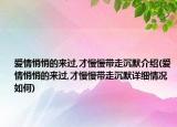 愛情悄悄的來過,才慢慢帶走沉默介紹(愛情悄悄的來過,才慢慢帶走沉默詳細情況如何)
