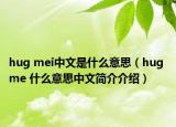 hug mei中文是什么意思（hug me 什么意思中文簡介介紹）