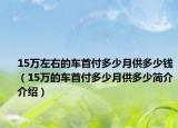 15萬左右的車首付多少月供多少錢（15萬的車首付多少月供多少簡介介紹）