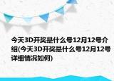 今天3D開獎是什么號12月12號介紹(今天3D開獎是什么號12月12號詳細情況如何)