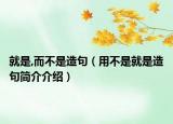 就是,而不是造句（用不是就是造句簡(jiǎn)介介紹）