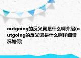 outgoing的反義詞是什么啊介紹(outgoing的反義詞是什么啊詳細(xì)情況如何)