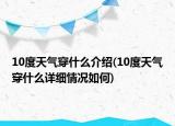 10度天氣穿什么介紹(10度天氣穿什么詳細(xì)情況如何)