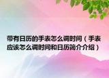 帶有日歷的手表怎么調時間（手表應該怎么調時間和日歷簡介介紹）