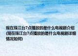 現(xiàn)在珠江臺7點播放的是什么電視劇介紹(現(xiàn)在珠江臺7點播放的是什么電視劇詳細情況如何)