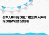 倒車入庫訓練攻略介紹(倒車入庫訓練攻略詳細情況如何)