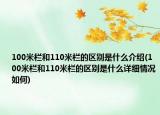 100米欄和110米欄的區(qū)別是什么介紹(100米欄和110米欄的區(qū)別是什么詳細(xì)情況如何)