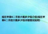 現(xiàn)在蘋果6二手的大概多少錢介紹(現(xiàn)在蘋果6二手的大概多少錢詳細(xì)情況如何)