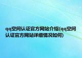 qq空間認(rèn)證官方網(wǎng)站介紹(qq空間認(rèn)證官方網(wǎng)站詳細(xì)情況如何)